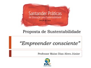 Proposta de Sustentabilidade

“Empreender consciente”
        Professor Maiso Dias Alves Júnior
 