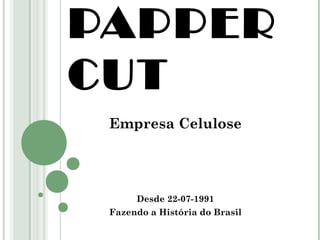 PAPPER 
CUT 
Empresa Celulose 
Desde 22-07-1991 
Fazendo a História do Brasil 
 