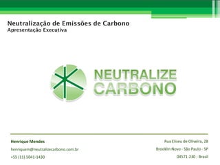 Neutralização de Emissões de Carbono
Apresentação Executiva

Henrique Mendes
henriquem@neutralizecarbono.com.br
+55 (11) 5041-1430

Rua Eliseu de Oliveira, 28
Brooklin Novo - São Paulo - SP
04571-230 - Brasil

 