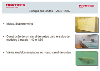 Ideias, Brainstorming Construção de um canal de ondas para ensaios de modelos à escala 1:40 e 1:50 Vários modelos ensaiados no nosso canal de ondas Energia das Ondas – 2005 - 2007 