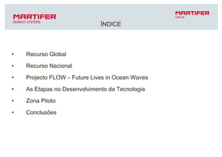 ÍNDICE Recurso Global Recurso Nacional Projecto FLOW – Future Lives in Ocean Waves As Etapas no Desenvolvimento da Tecnologia Zona Piloto Conclusões 