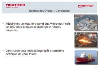 Adquirimos um estaleiro naval em Aveiro nos finais de 2007 para produzir o protótipo e futuras máquinas Construção será iniciada logo após a completa definição da Zona Piloto Energia das Ondas – Conclusões 