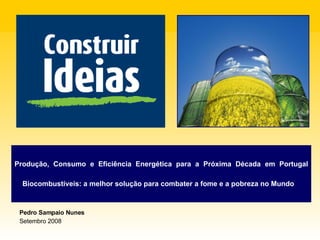Pedro Sampaio Nunes Setembro 2008 Produção, Consumo e Eficiência Energética para a Próxima Década em Portugal   Biocombustíveis: a melhor solução para combater a fome e a pobreza no Mundo 