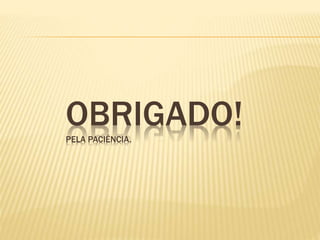 OBRIGADO!PELA PACIÊNCIA.
 