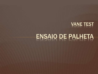 ENSAIO DE PALHETA
VANE TEST
 