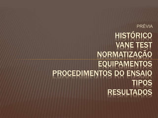 PRÉVIA
HISTÓRICO
VANE TEST
NORMATIZAÇÃO
EQUIPAMENTOS
PROCEDIMENTOS DO ENSAIO
TIPOS
RESULTADOS
 
