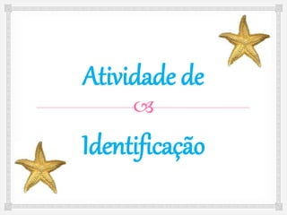 
Atividade de
Identificação
 