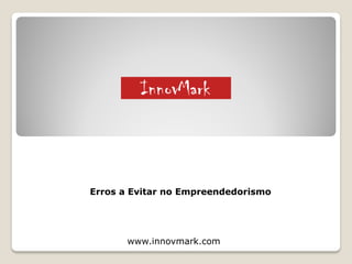 Erros a Evitar no Empreendedorismo




       www.innovmark.com
 