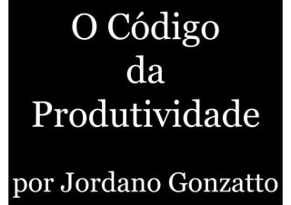 O Código
      da
 Produtividade
por Jordano Gonzatto
 