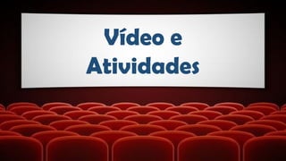 Vídeo e
Atividades
 