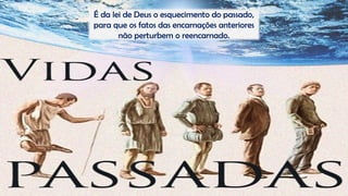 É da lei de Deus o esquecimento do passado,
para que os fatos das encarnações anteriores
não perturbem o reencarnado.
 