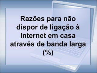 No primeiro trimestre de 2008, o computador foi utilizado por  45,9% dos  indivíduos  com  idade entre os 16 e os 74 anos  e a Internet por  41,9%. Face a 2004, as taxas médias de  crescimento anual  mostram que  as utilizações de computador e de Internet cresceram 5,5% e 9,5%, respectivamente.Utilização de computador e de Internet, por regiões