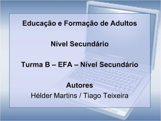 Educação e Formação de AdultosNível SecundárioTurma B – EFA – Nível SecundárioAutoresHélder Martins / Tiago Teixeira