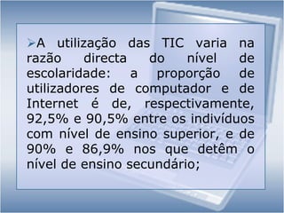Independentemente do  nível, o tipo de  utilização que  cada indivíduo  faz  das  TIC pode ser  diferenciado. Neste sentido, analisam-se um  conjunto de indicadores relacionados com  práticas de utilização das TIC: actividades de comunicação  e de  partilha  e obtenção de  conteúdo audiovisual  realizadas  na  Internet;  e actividades realizadas no telemóvel;Entre  os  indivíduos   que   utilizaram  a  Internet  no  primeiro  trimestre  de  2008,  75,3%  realizaram  actividades avançadas de  comunicação. Entre elas,  destacam-se actividades como   a  comunicação através de  mensagens escritas em  tempo real,  referida  por  63,5% dos  utilizadores de  Internet;A leitura de  blogs,  por  cerca  de metade dos utilizadores; mais de um quarto dos utilizadores (26,4%) coloca  mensagens em chats, newsgroups ou fóruns de discussão online; e 22,6% utiliza webcam para fazer chamadas de vídeo.Actividades avançadas realizadas  na Internet, relacionadas com obtenção e partilha de conteúdo audiovisual (%)