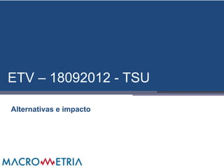 ETV – 18092012 - TSU

Alternativas e impacto
 
