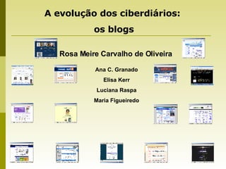 Rosa Meire Carvalho de Oliveira   Ana C. Granado Elisa Kerr Luciana Raspa Maria Figueiredo A evolução dos ciberdiários:  os blogs 