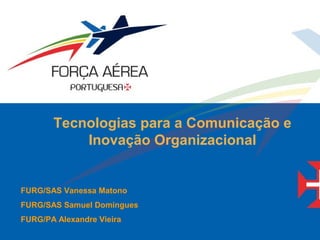 Tecnologias para a Comunicação e
Inovação Organizacional
FURG/SAS Vanessa Matono
FURG/SAS Samuel Domingues
FURG/PA Alexandre Vieira
 