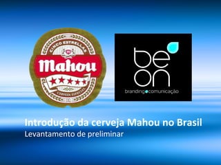Introdução da cerveja Mahou no Brasil
Levantamento de preliminar
 