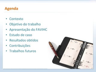 Agenda Contexto Objetivo do trabalho Apresentação do FAVIHC Estudo de caso Resultados obtidos Contribuições Trabalhos futuros 
