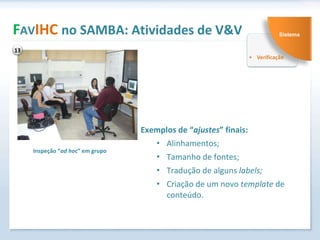 Exemplos de “ ajustes ” finais: Alinhamentos; Tamanho de fontes; Tradução de alguns  labels; Criação de um novo  template  de conteúdo. F AV IHC  no SAMBA: Atividades de V&V Inspeção “ ad ho c” em grupo 13 Sistema 