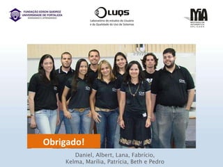 Laboratório de estudos do Usuário e da Qualidade do Uso de Sistemas Obrigado! Daniel, Albert, Lana, Fabrício, Kelma, Marília, Patrícia, Beth e Pedro 