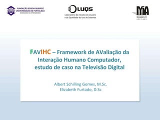 Laboratório de estudos do Usuário e da Qualidade do Uso de Sistemas F AV IHC  – Framework de AValiação da Interação Humano Computador, estudo de caso na Televisão Digital Albert Schilling Gomes, M.Sc. Elizabeth Furtado, D.Sc 