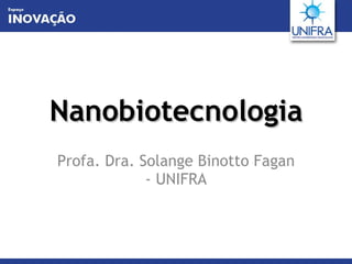 Nanobiotecnologia Profa. Dra. Solange Binotto Fagan - UNIFRA 