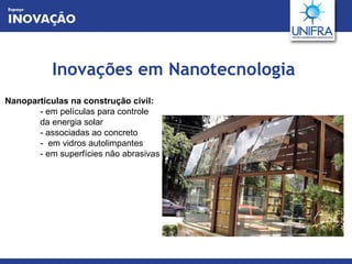Inovações em Nanotecnologia Nanopartículas na construção civil: - em películas para controle da energia solar - associadas ao concreto -  em vidros autolimpantes - em superfícies não abrasivas 