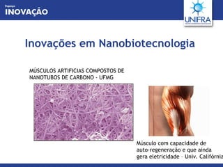 Inovações em Nanobiotecnologia MÚSCULOS ARTIFICIAS COMPOSTOS DE  NANOTUBOS DE CARBONO - UFMG Músculo com capacidade de  auto-regeneração e que ainda  gera eletricidade – Univ. Califórnia 