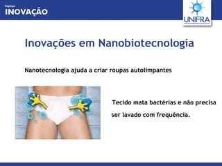 Inovações em Nanobiotecnologia Nanotecnologia ajuda a criar roupas autolimpantes                                                                     Tecido mata bactérias e não precisa ser lavado com frequência. 