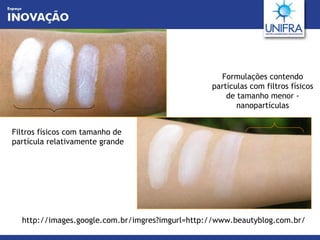 Filtros físicos com tamanho de partícula relativamente grande  Formulações contendo partículas com filtros físicos de tamanho menor - nanopartículas http://images.google.com.br/imgres?imgurl=http://www.beautyblog.com.br/ 