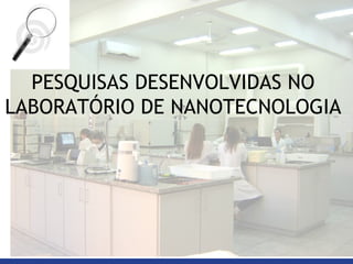 PESQUISAS DESENVOLVIDAS NO LABORATÓRIO DE NANOTECNOLOGIA 