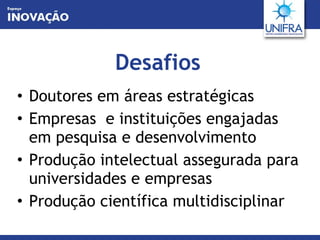 Desafios Doutores em áreas estratégicas Empresas  e instituições engajadas em pesquisa e desenvolvimento Produção intelectual assegurada para universidades e empresas  Produção científica multidisciplinar 