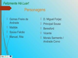 Personagens
 Gomes Freire de
Andrade
 Matilde
 Sousa Falcão
 Manuel, Rita
 D. Miguel Forjaz
 Principal Sousa
 Beresford
 Vicente
 Morais Sarmento /
Andrade Corvo
Felizmente Há Luar!
 