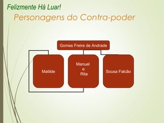 Personagens do Contra-poder
Gomes Freire de Andrade
Matilde
Manuel
e
Rita
Sousa Falcão
Felizmente Há Luar!
 