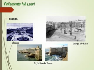  EspaçoEspaço
Rossio Largo do Rato
S. Julião da Barra
Felizmente Há Luar!
 