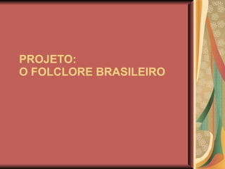 PROJETO: O FOLCLORE BRASILEIRO 