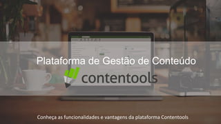 Conheça as funcionalidades e vantagens da plataforma Contentools
Plataforma de Gestão de Conteúdo
 
