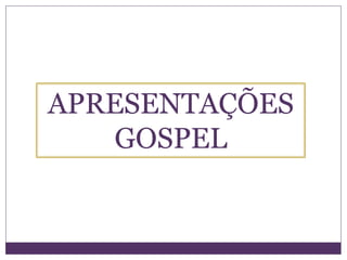 APRESENTAÇÕES
   GOSPEL
 