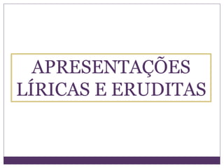 APRESENTAÇÕES
LÍRICAS E ERUDITAS
 