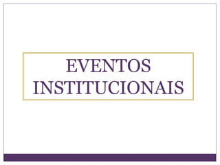 EVENTOS
INSTITUCIONAIS
 