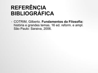 REFERÊNCIA
BIBLIOGRÁFICA
• COTRIM, Gilberto. Fundamentos da Filosofia:
história e grandes temas. 16 ed. reform. e ampl.
São Paulo: Saraiva, 2006.
 