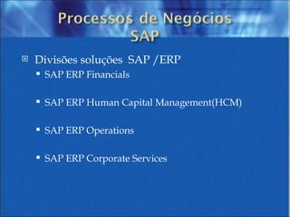 Divisões soluções  SAP /ERP SAP ERP Financials SAP ERP Human Capital Management(HCM)  SAP ERP Operations SAP ERP Corporate Services 