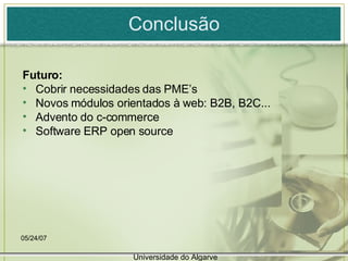 Conclusão Futuro: Cobrir necessidades das PME’s Novos módulos orientados à web: B2B, B2C... Advento do c-commerce Software ERP open source 05/26/09 Universidade do Algarve 