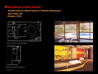 Residência Paulo Chedid
Colaboradores: Alfred Talaat e Takeshi Katsumata.
São Paulo/ SP.
Projeto: 1974
 