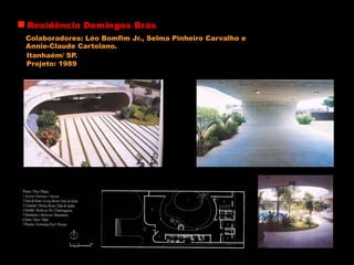 Residência Domingos Brás
Colaboradores: Léo Bomfim Jr., Selma Pinheiro Carvalho e
Annie-Claude Cartolano.
Itanhaém/ SP.
Projeto: 1989
 