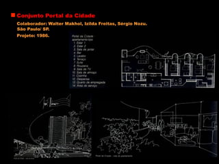 Conjunto Portal da Cidade
Colaborador: Walter Makhol, Izilda Freitas, Sérgio Nozu.
Projeto: 1986.
São Paulo/ SP.
 