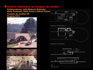 Central Telefônica de Campos do Jordão
Colaboradores: Julio Roberto Katinsky,
Hélio Penteado, Hélio Pasta e Alfred Talaat.
Campos do Jordão/ SP.
Projeto:1973
 