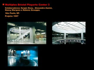 Multiplex Bristol Playarte Center 3
Colaboradores: Sergio Nozu, Alexandre Zanini,
Nancy Marques e Rubens Scuoppo.
São Paulo, SP.
Projeto: 1997
 