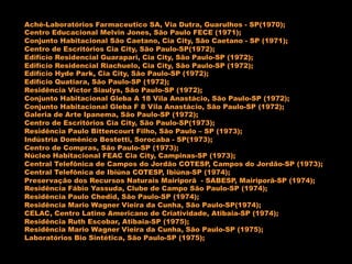 Aché-Laboratórios Farmaceutico SA, Via Dutra, Guarulhos - SP(1970);
Centro Educacional Melvin Jones, São Paulo FECE (1971);
Conjunto Habitacional São Caetano, Cia City, São Caetano - SP (1971);
Centro de Escritórios Cia City, São Paulo-SP(1972);
Edifício Residencial Guarapari, Cia City, São Paulo-SP (1972);
Edifício Residencial Riachuelo, Cia City, São Paulo-SP (1972);
Edifício Hyde Park, Cia City, São Paulo-SP (1972);
Edifício Quatiara, São Paulo-SP (1972);
Residência Victor Siaulys, São Paulo-SP (1972);
Conjunto Habitacional Gleba A 18 Vila Anastácio, São Paulo-SP (1972);
Conjunto Habitacional Gleba F 8 Vila Anastácio, São Paulo-SP (1972);
Galeria de Arte Ipanema, São Paulo-SP (1972);
Centro de Escritórios Cia City, São Paulo-SP(1973);
Residência Paulo Bittencourt Filho, São Paulo – SP (1973);
Indústria Domênico Bestetti, Sorocaba - SP(1973);
Centro de Compras, São Paulo-SP (1973);
Núcleo Habitacional FEAC Cia City, Campinas-SP (1973);
Central Telefônica de Campos do Jordão COTESP, Campos do Jordão-SP (1973);
Central Telefônica de Ibiúna COTESP, Ibiúna-SP (1974);
Preservação dos Recursos Naturais Mairiporã - SABESP, Mairiporã-SP (1974);
Residência Fábio Yassuda, Clube de Campo São Paulo-SP (1974);
Residência Paulo Chedid, São Paulo-SP (1974);
Residência Mario Wagner Vieira da Cunha, São Paulo-SP(1974);
CELAC, Centro Latino Americano de Criatividade, Atibaia-SP (1974);
Residência Ruth Escobar, Atibaia-SP (1975);
Residência Mario Wagner Vieira da Cunha, São Paulo-SP (1975);
Laboratórios Bio Sintética, São Paulo-SP (1975);
 